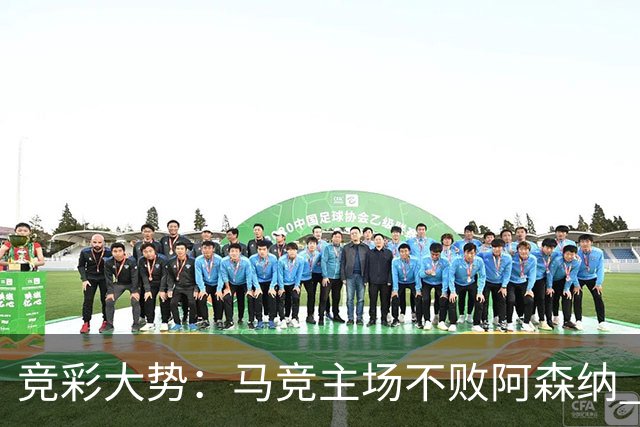 竞彩大势：马竞主场不败阿森纳 里斯本有望大胜
